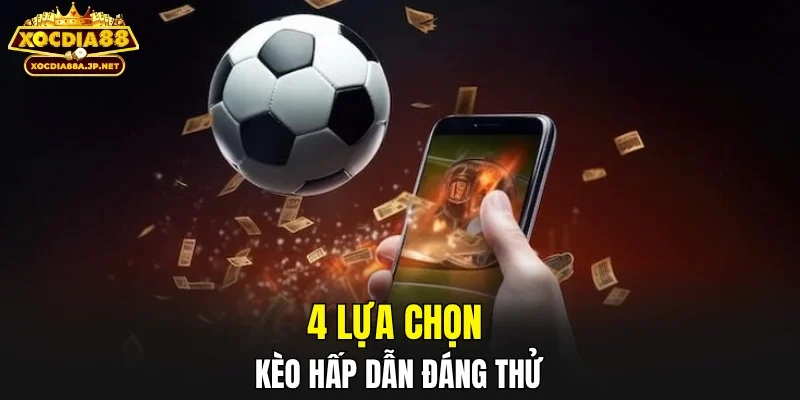 4 lựa chọn kèo hấp dẫn đáng thử