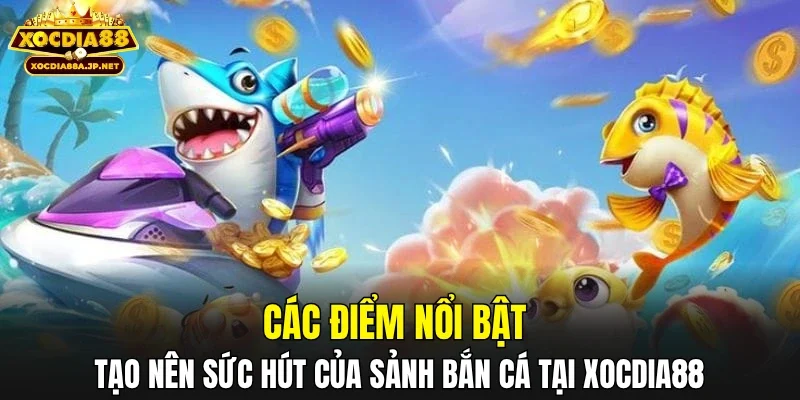 Các điểm nổi bật tạo nên sức hút của sảnh bắn cá tại XOCDIA88