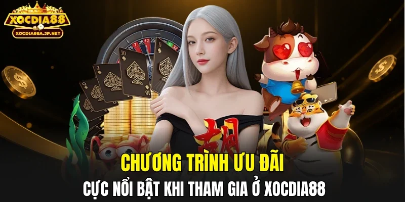 Chương trình ưu đãi cực nổi bật khi tham gia ở XOCDIA88