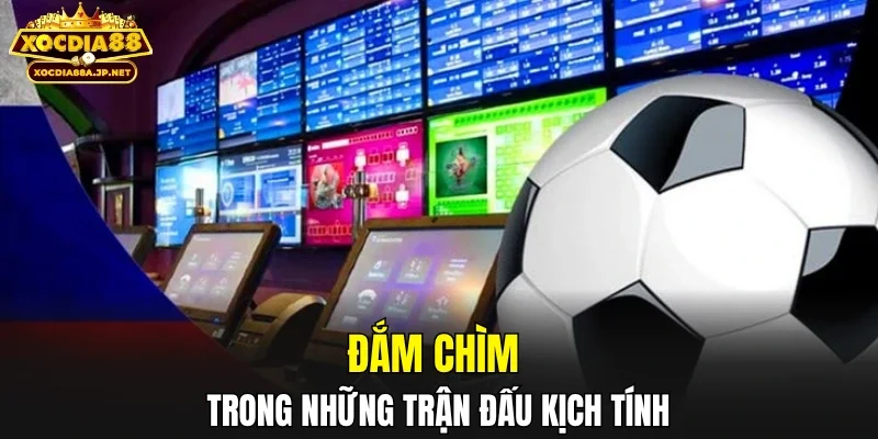 Đắm chìm trong những trận đấu kịch tính