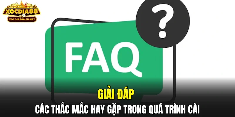 Giải đáp các thắc mắc hay gặp trong quá trình cài