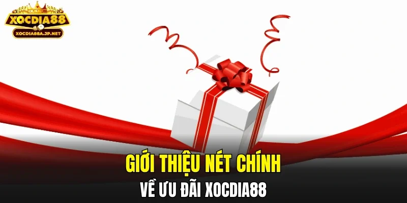 Giới thiệu nét chính về ưu đãi XOCDIA88