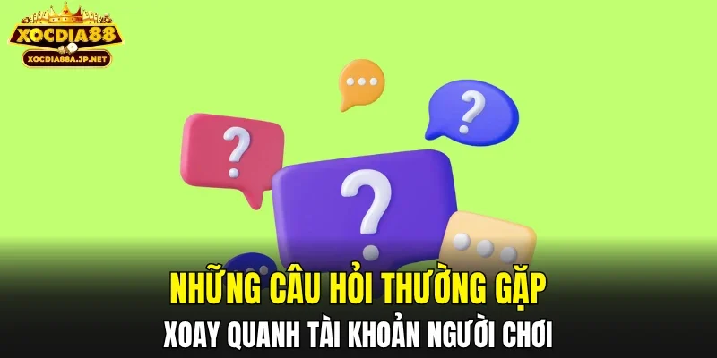 Những câu hỏi thường gặp xoay quanh tài khoản người chơi