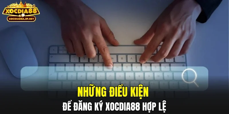 Những điều kiện để đăng ký XOCDIA88 hợp lệ