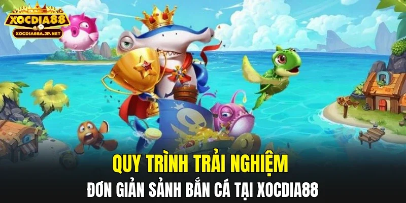 Quy trình trải nghiệm đơn giản sảnh bắn cá tại XOCDIA88