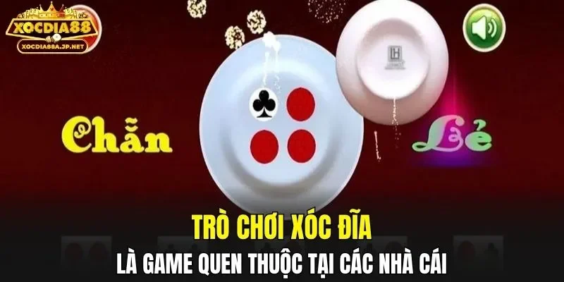 Trò chơi xóc đĩa là game quen thuộc tại các nhà cái
