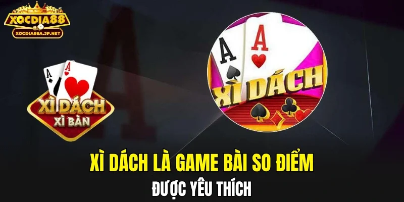 Xì Dách là game bài so điểm được yêu thích