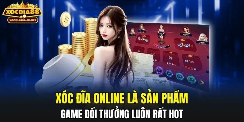 Xóc đĩa online là sản phẩm game đổi thưởng luôn rất hot